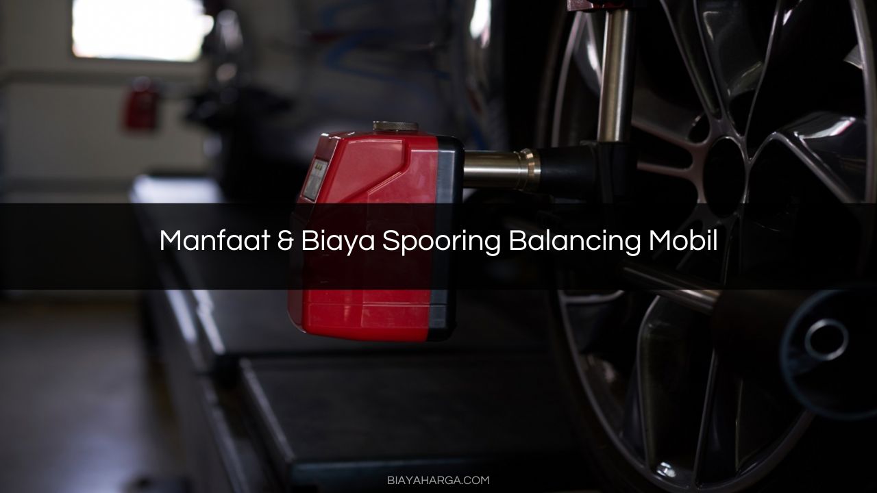 Manfaat & Biaya Spooring Balancing Mobil